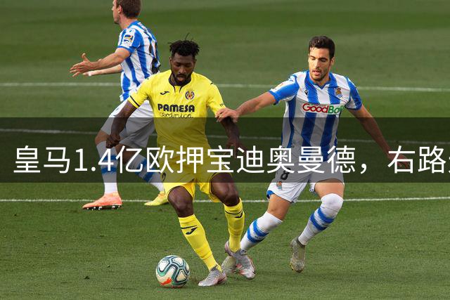 皇马1.4亿欧押宝迪奥曼德，右路天价补强能否成功？