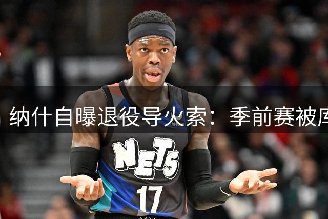 纳什自曝退役导火索：季前赛被库里打爆后含恨挂靴